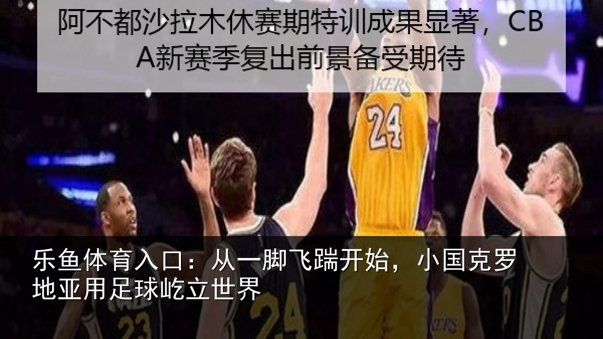 乐鱼体育入口：从一脚飞踹开始，小国克罗地亚用足球屹立世界