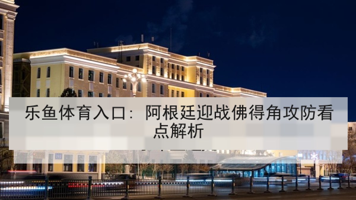 乐鱼体育入口: 阿根廷迎战佛得角攻防看点解析