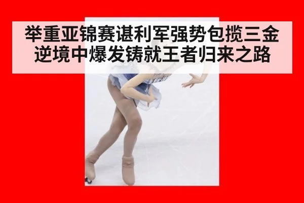 举重亚锦赛谌利军强势包揽三金逆境中爆发铸就王者归来之路