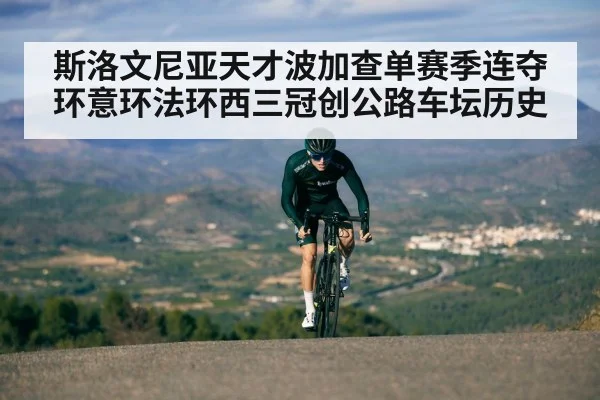 斯洛文尼亚天才波加查单赛季连夺环意环法环西三冠创公路车坛历史
